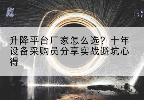 从化升降平台厂家-怎么选？十年设备采购员分享实战避坑心得