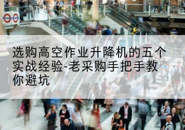 从化高空作业升降机厂家-选购高空作业升降机的五个实战经验-老采购手把手教你避坑