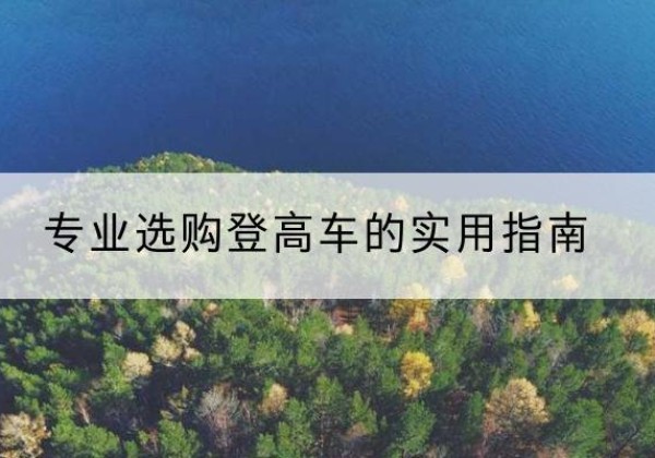 从化电动登高车厂家推荐-专业选购登高车的实用指南