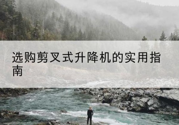 从化剪叉式升降机怎么选-选购剪叉式升降机的实用指南