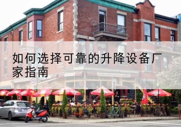 从化电动升降机厂家-如何选择可靠的升降设备厂家指南